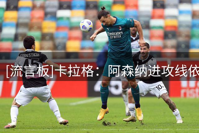 [流言板]卡拉格：阿森纳进攻线依然没世界级球星，这或会阻碍夺欧冠